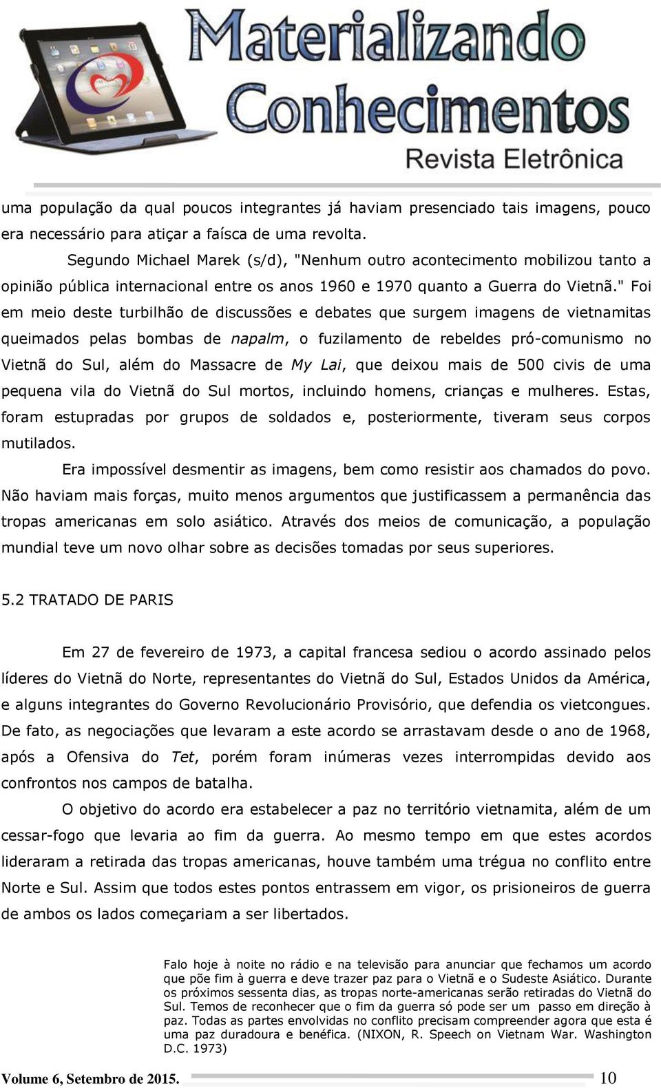 " Foi em meio deste turbilhão de discussões e debates que surgem imagens de vietnamitas queimados pelas bombas de napalm, o fuzilamento de rebeldes pró-comunismo no Vietnã do Sul, além do Massacre de