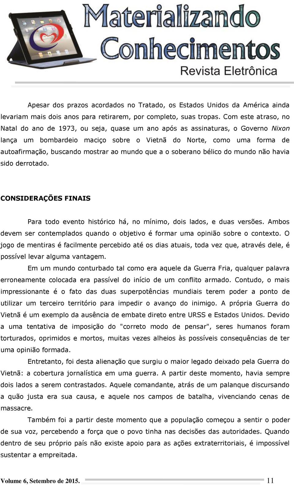 mostrar ao mundo que a o soberano bélico do mundo não havia sido derrotado. CONSIDERAÇÕES FINAIS Para todo evento histórico há, no mínimo, dois lados, e duas versões.