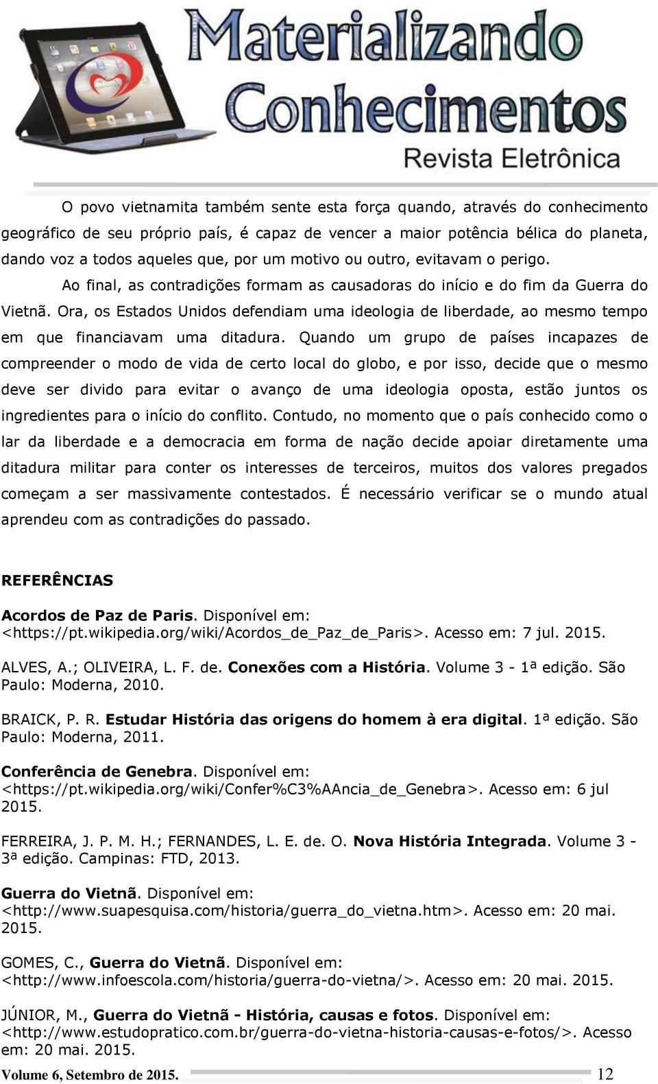 Ora, os Estados Unidos defendiam uma ideologia de liberdade, ao mesmo tempo em que financiavam uma ditadura.