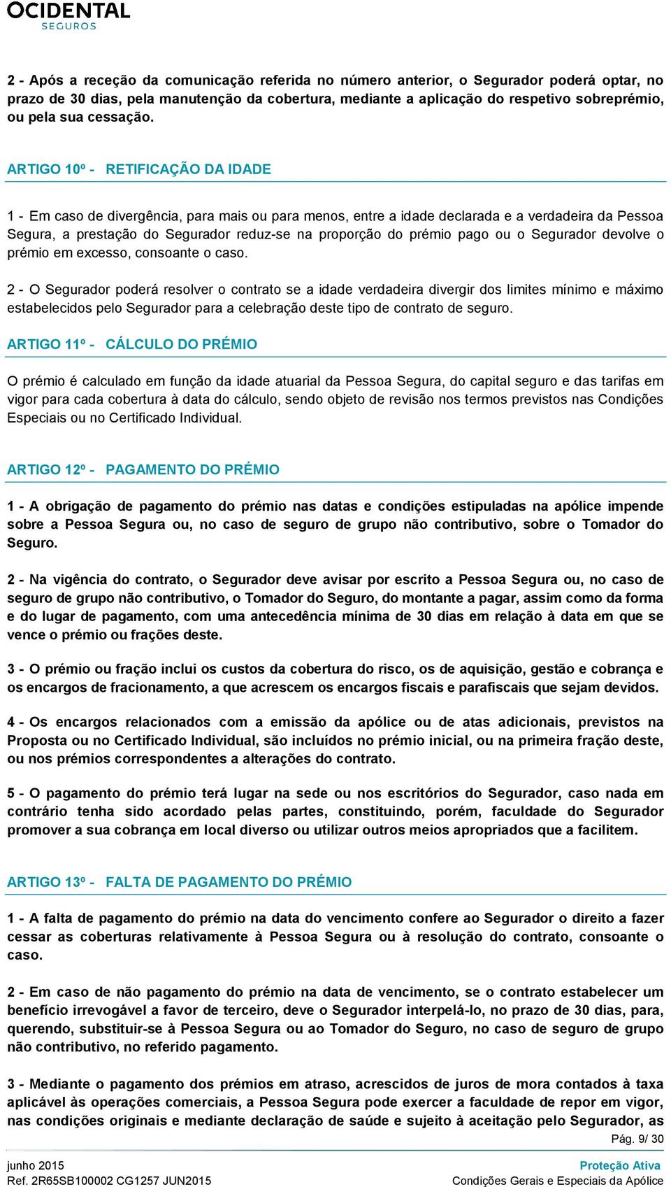 ARTIGO 10º - RETIFICAÇÃO DA IDADE 1 - Em caso de divergência, para mais ou para menos, entre a idade declarada e a verdadeira da Pessoa Segura, a prestação do Segurador reduz-se na proporção do