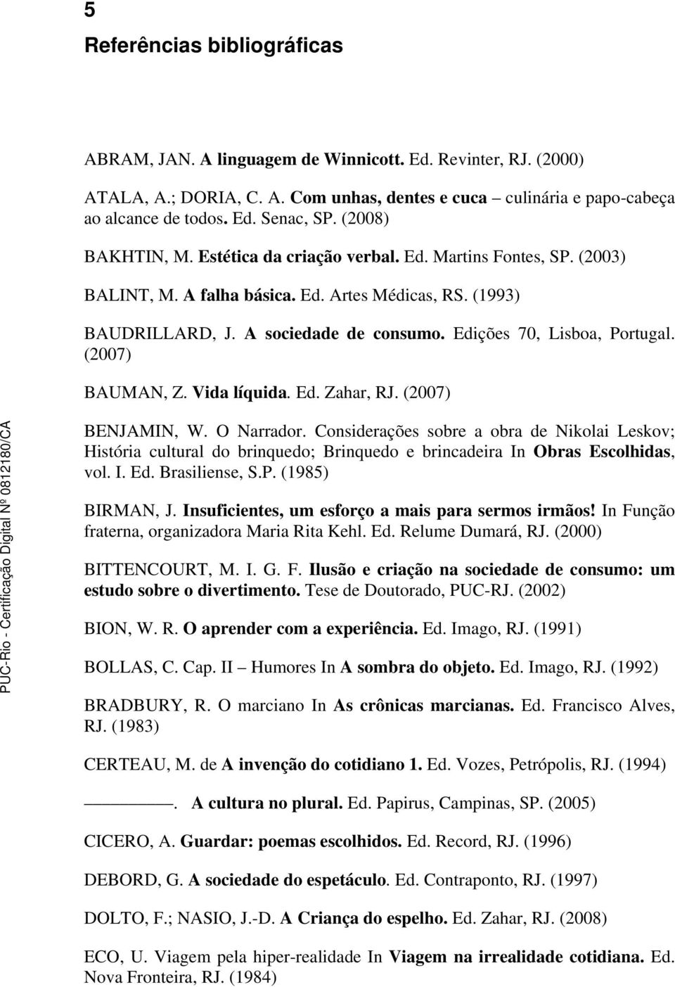 Edições 70, Lisboa, Portugal. (2007) BAUMAN, Z. Vida líquida. Ed. Zahar, RJ. (2007) BENJAMIN, W. O Narrador.