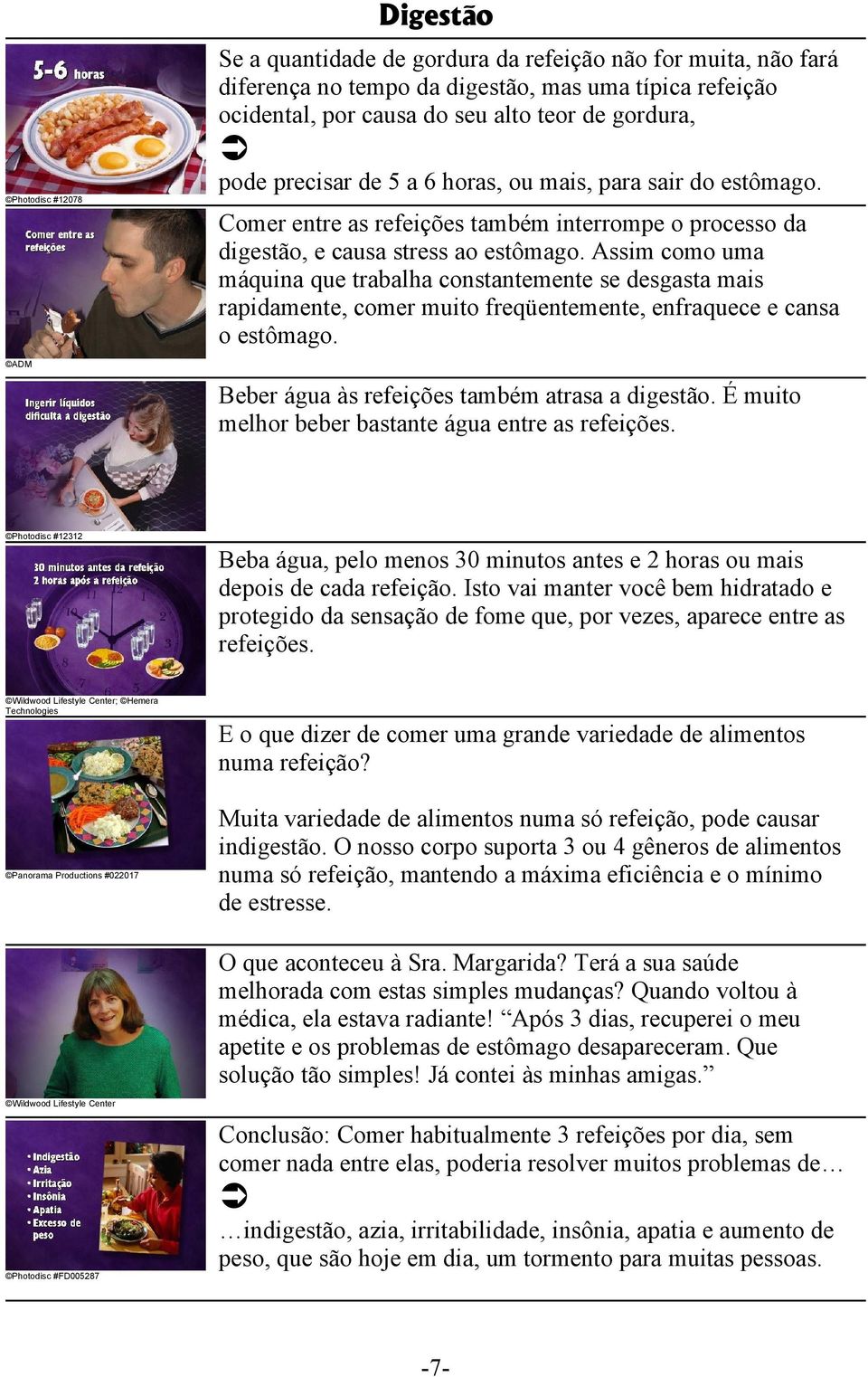 Assim como uma máquina que trabalha constantemente se desgasta mais rapidamente, comer muito freqüentemente, enfraquece e cansa o estômago. Beber água às refeições também atrasa a digestão.