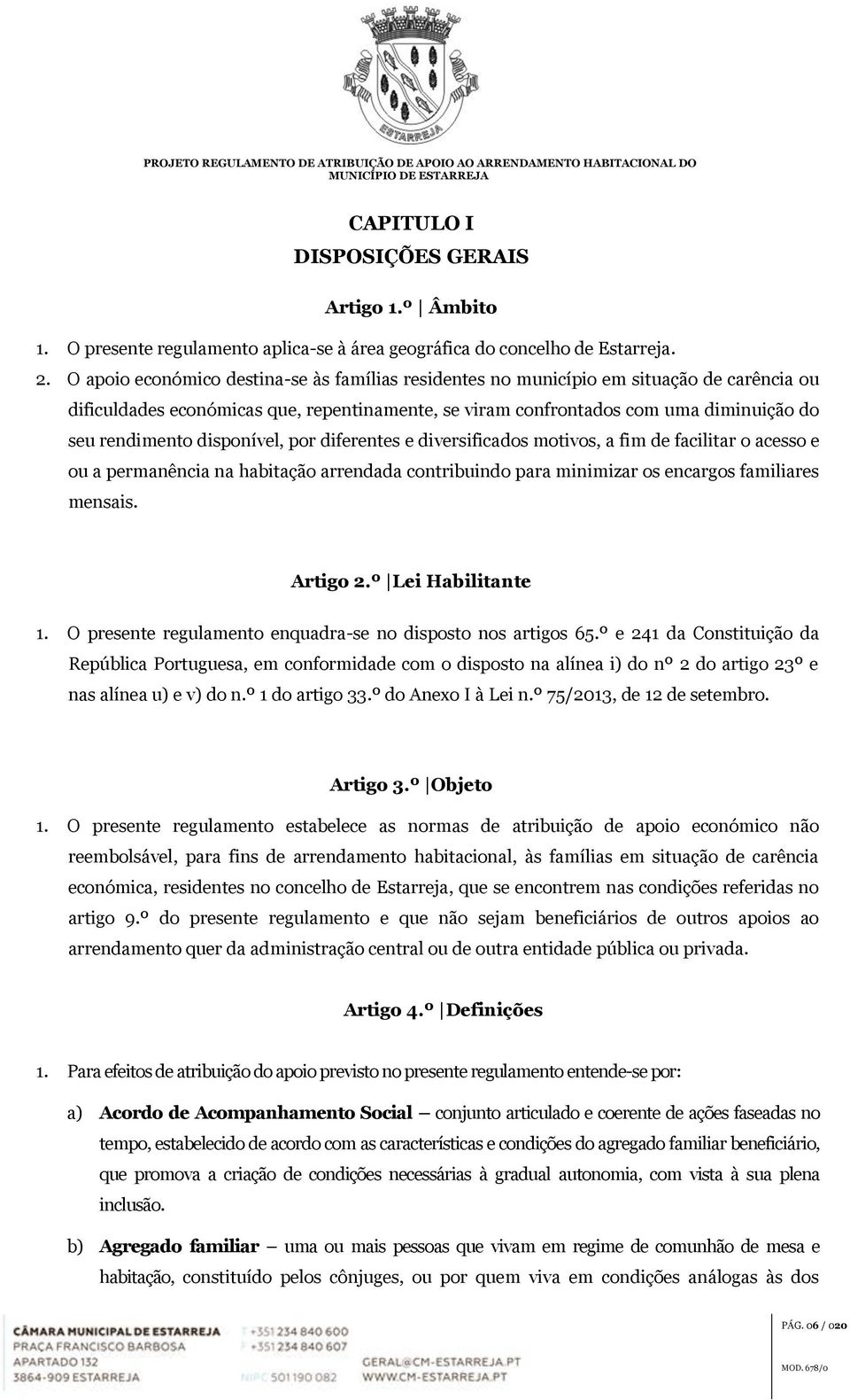 disponível, por diferentes e diversificados motivos, a fim de facilitar o acesso e ou a permanência na habitação arrendada contribuindo para minimizar os encargos familiares mensais. Artigo 2.