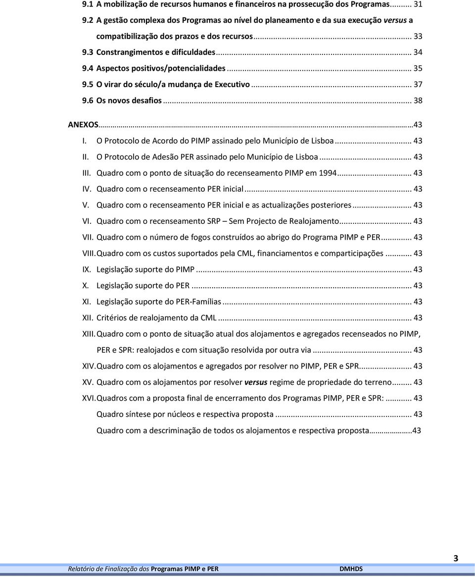 4 Aspectos positivos/potencialidades...35 9.5 O virar do século/a mudança de Executivo...37 9.6 Os novos desafios...38 ANEXOS 43 I. O Protocolo de Acordo do PIMP assinado pelo Município de Lisboa.
