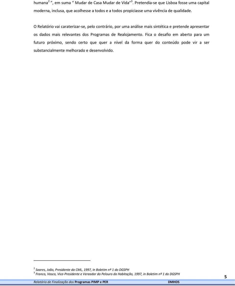 O Relatório vai caraterizar-se, pelo contrário, por uma análise mais sintética e pretende apresentar os dados mais relevantes dos Programas de Realojamento.