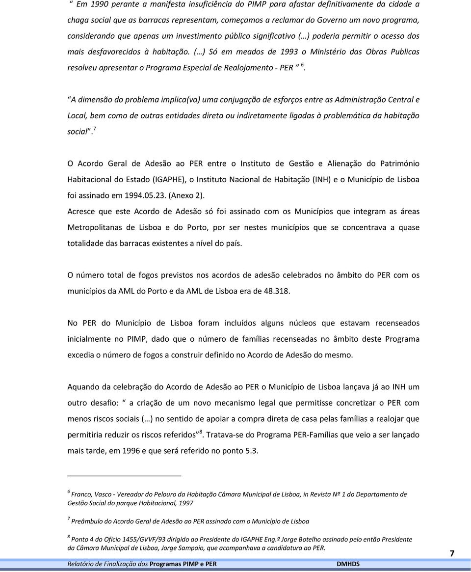 ( ) Só em meados de 1993 o Ministério das Obras Publicas resolveu apresentar o Programa Especial de Realojamento - PER 6.