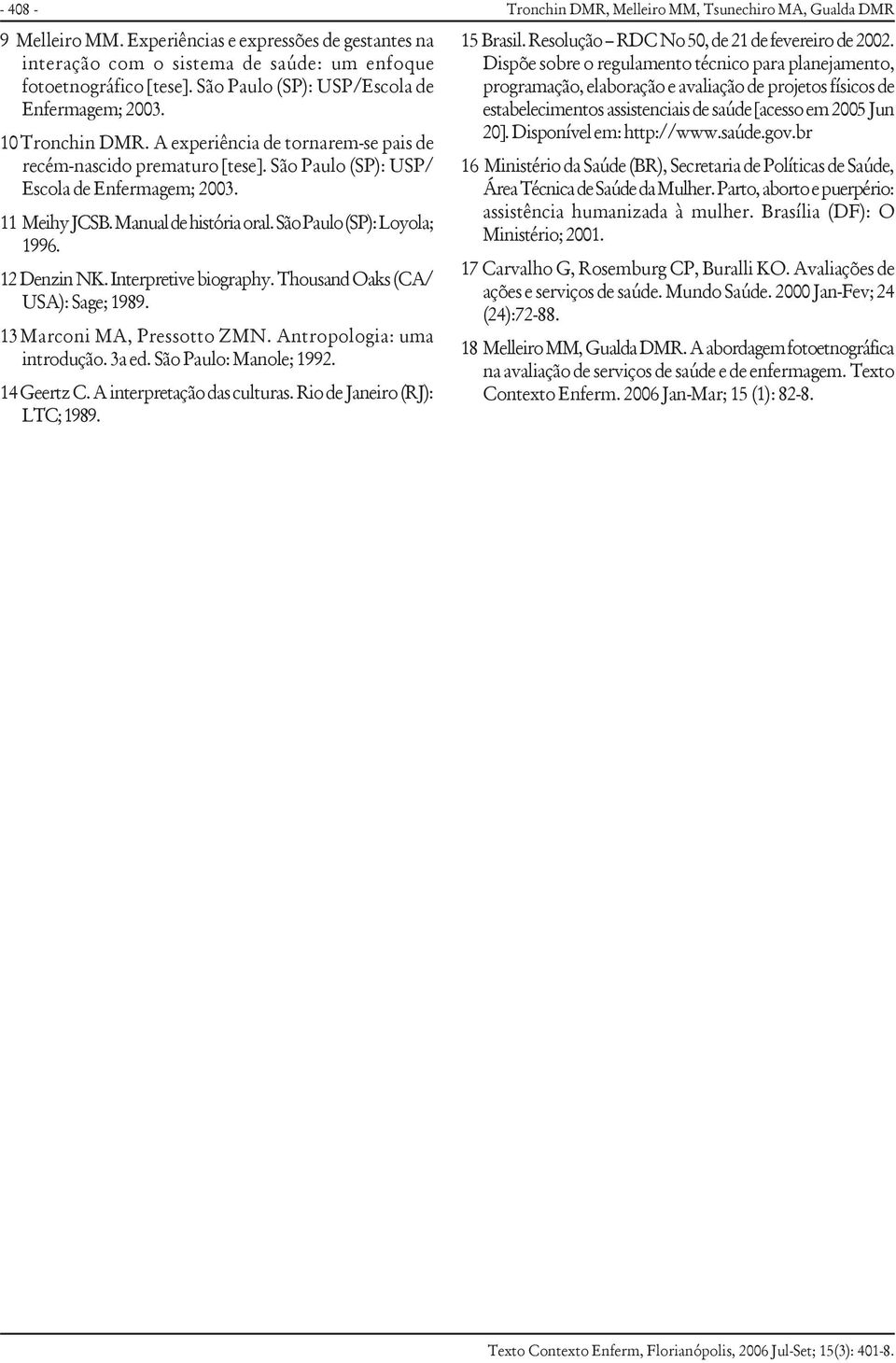 12 Denzin NK. Interpretive biography. Thousand Oaks (CA/ USA): Sage; 1989. 13 Marconi MA, Pressotto ZMN. Antropologia: uma introdução. 3a ed. São Paulo: Manole; 1992. 14 Geertz C.