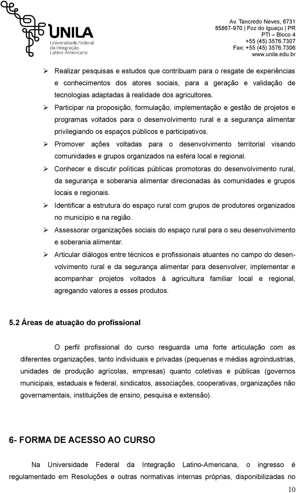 Participar na proposição, formulação, implementação e gestão de projetos e programas voltados para o desenvolvimento rural e a segurança alimentar privilegiando os espaços públicos e participativos.