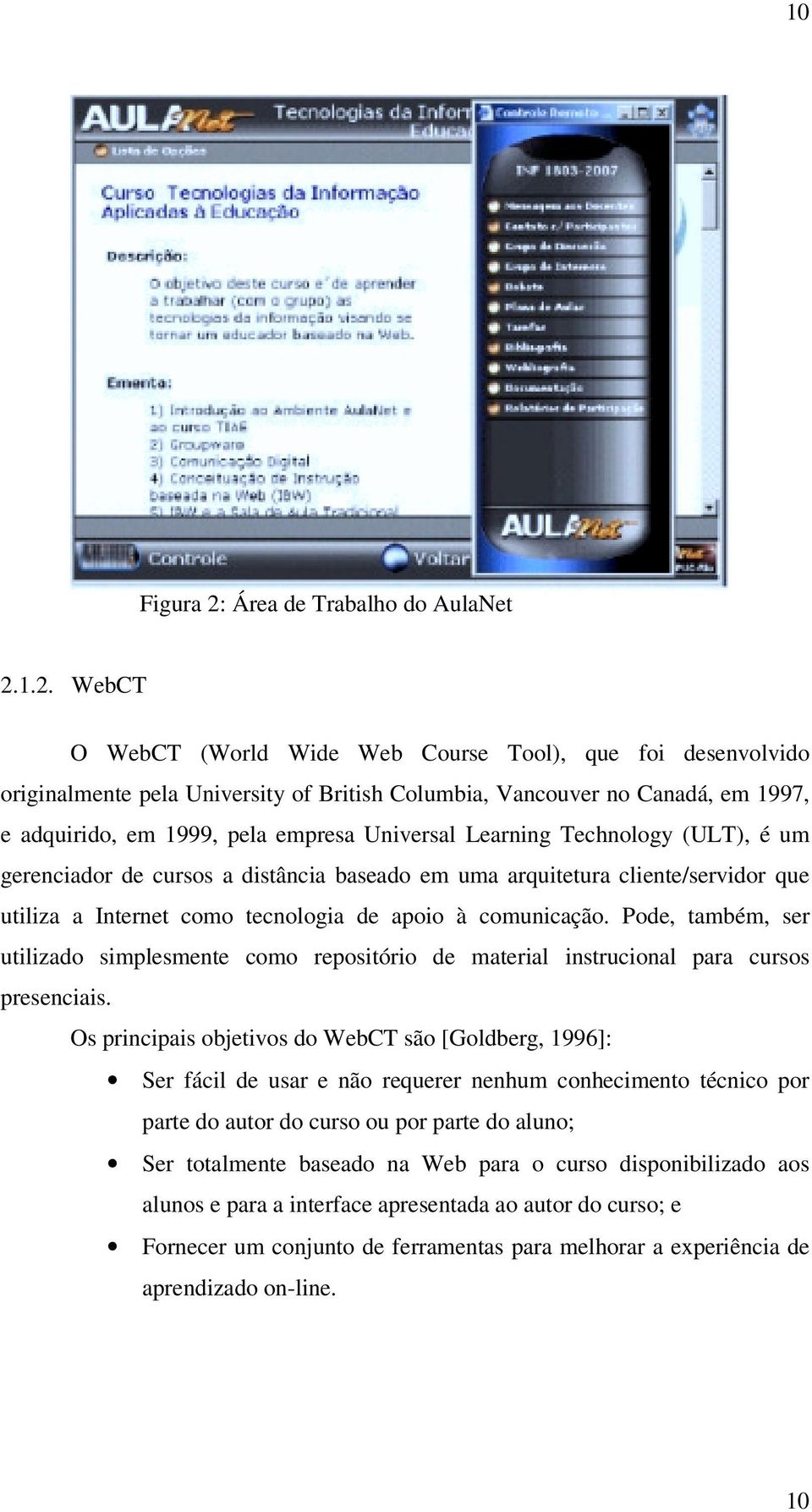1.2. WebCT O WebCT (World Wide Web Course Tool), que foi desenvolvido originalmente pela University of British Columbia, Vancouver no Canadá, em 1997, e adquirido, em 1999, pela empresa Universal
