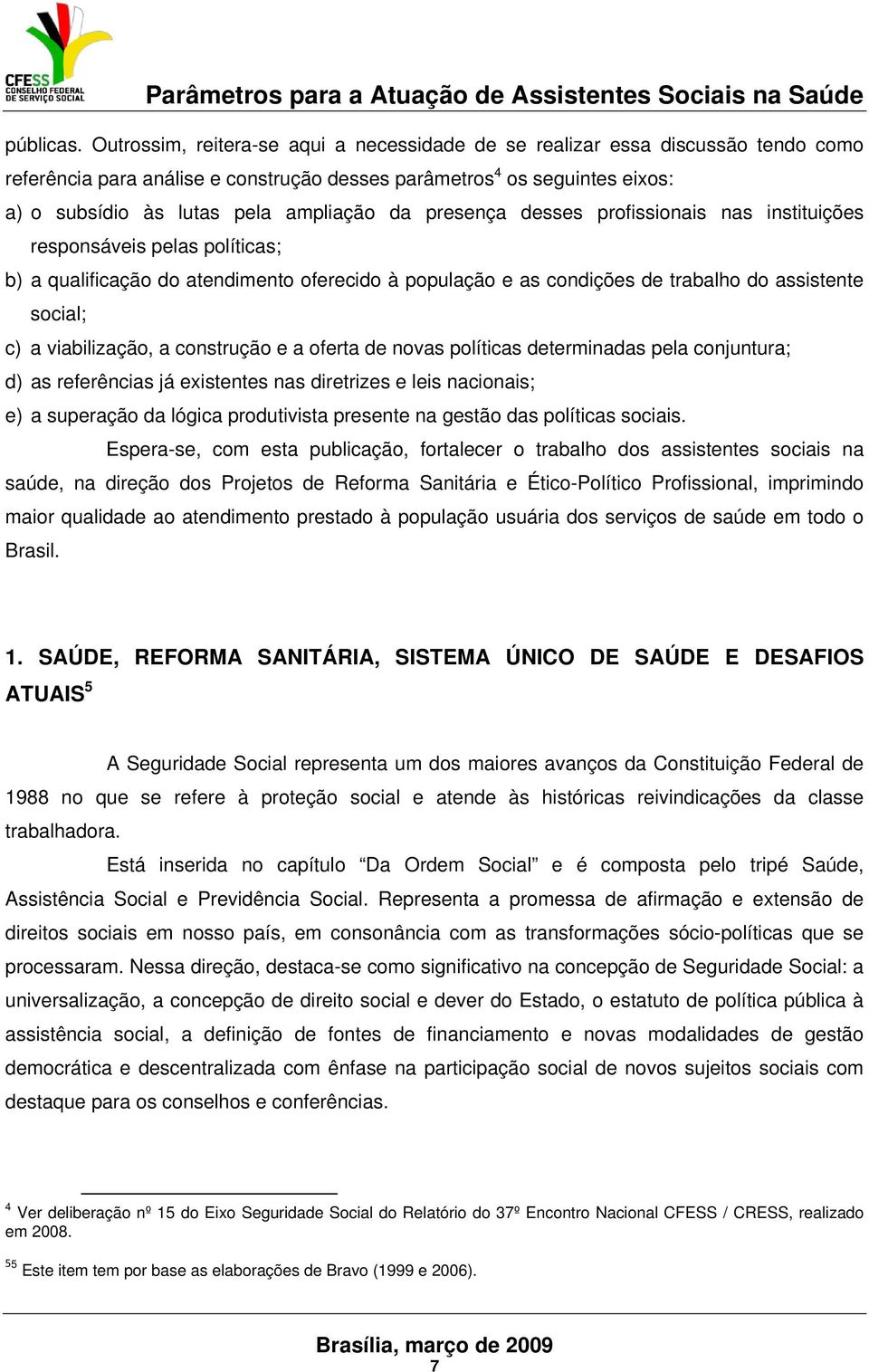 presença desses profissionais nas instituições responsáveis pelas políticas; b) a qualificação do atendimento oferecido à população e as condições de trabalho do assistente social; c) a viabilização,