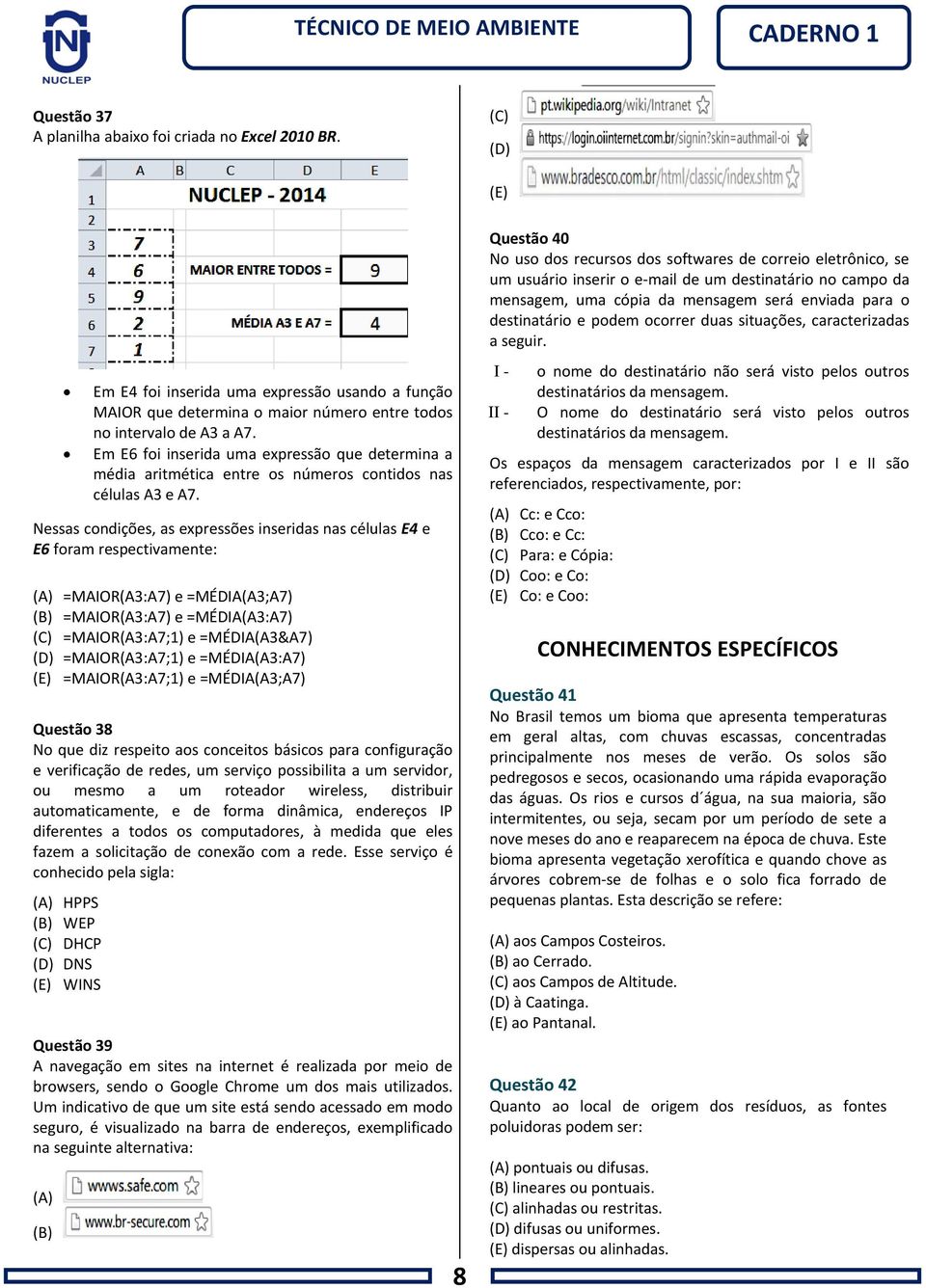 Nessas condições, as expressões inseridas nas células E4 e E6 foram respectivamente: (A) =MAIOR(A3:A7) e =MÉDIA(A3;A7) (B) =MAIOR(A3:A7) e =MÉDIA(A3:A7) (C) =MAIOR(A3:A7;1) e =MÉDIA(A3&A7) (D)