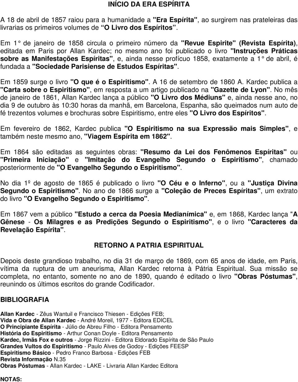 Manifestações Espíritas", e, ainda nesse profícuo 1858, exatamente a 1 de abril, é fundada a "Sociedade Parisiense de Estudos Espíritas". Em 1859 surge o livro "O que é o Espiritismo".