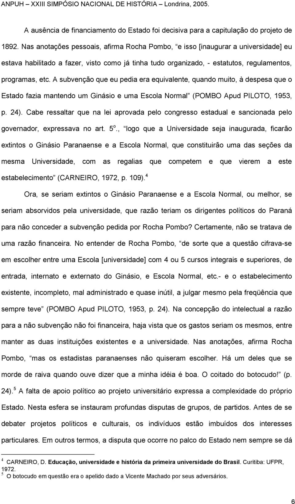 A subvenção que eu pedia era equivalente, quando muito, à despesa que o Estado fazia mantendo um Ginásio e uma Escola Normal (POMBO Apud PILOTO, 1953, p. 24).