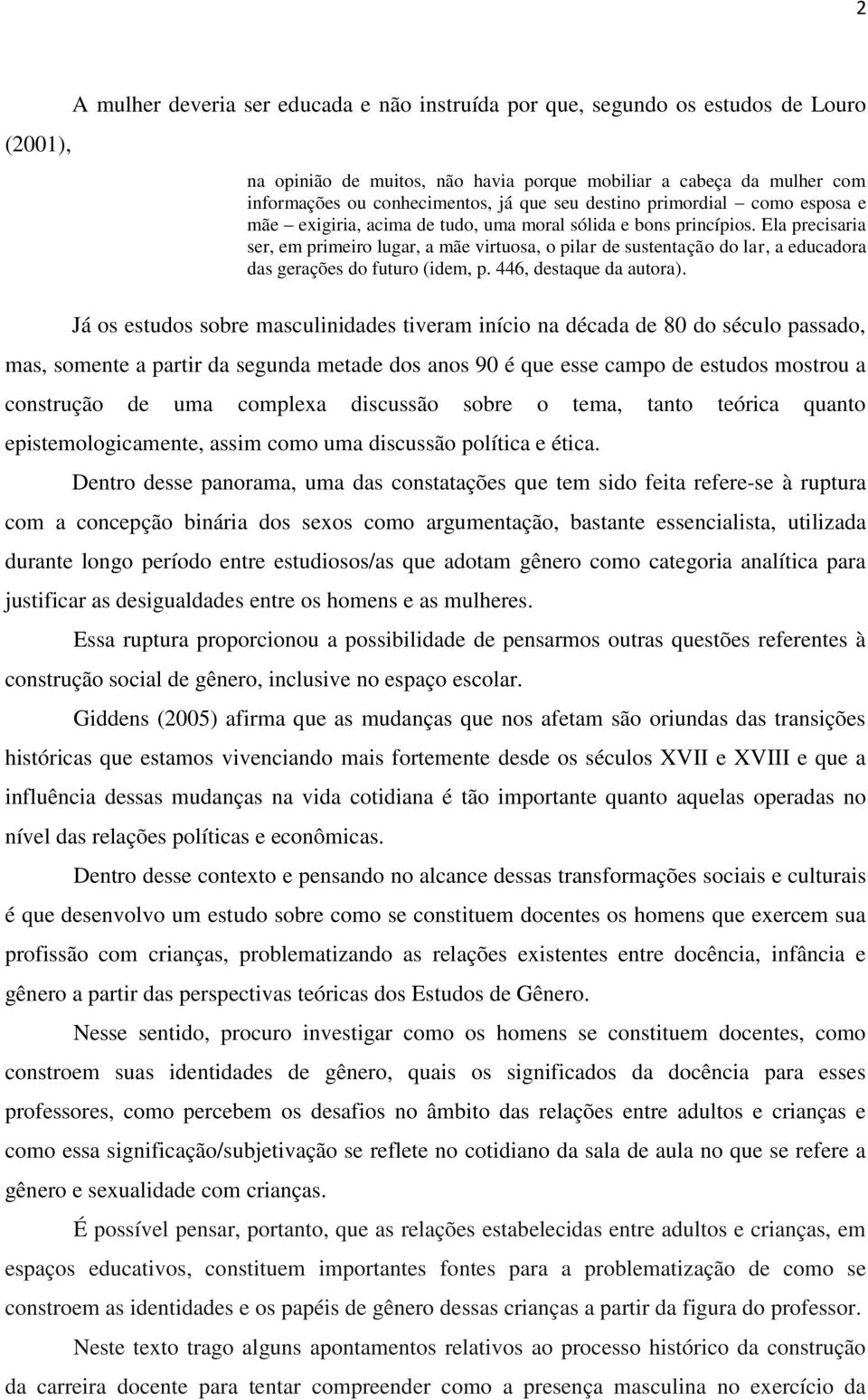 Ela precisaria ser, em primeiro lugar, a mãe virtuosa, o pilar de sustentação do lar, a educadora das gerações do futuro (idem, p. 446, destaque da autora).