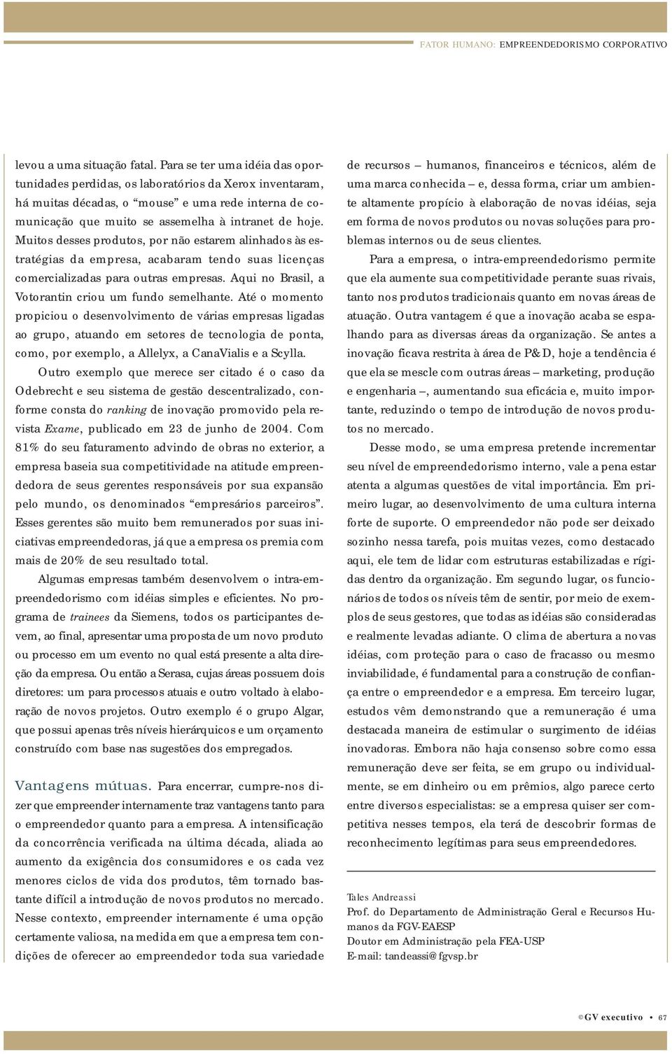 Muitos desses produtos, por não estarem alinhados às estratégias da empresa, acabaram tendo suas licenças comercializadas para outras empresas. Aqui no Brasil, a Votorantin criou um fundo semelhante.