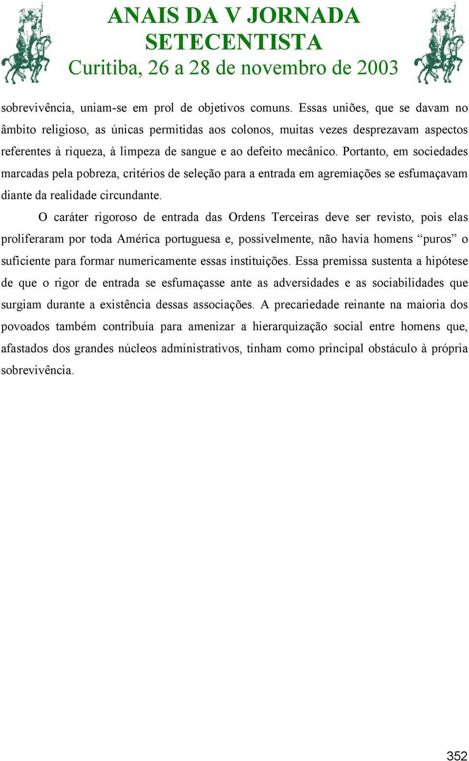 Portanto, em sociedades marcadas pela pobreza, critérios de seleção para a entrada em agremiações se esfumaçavam diante da realidade circundante.