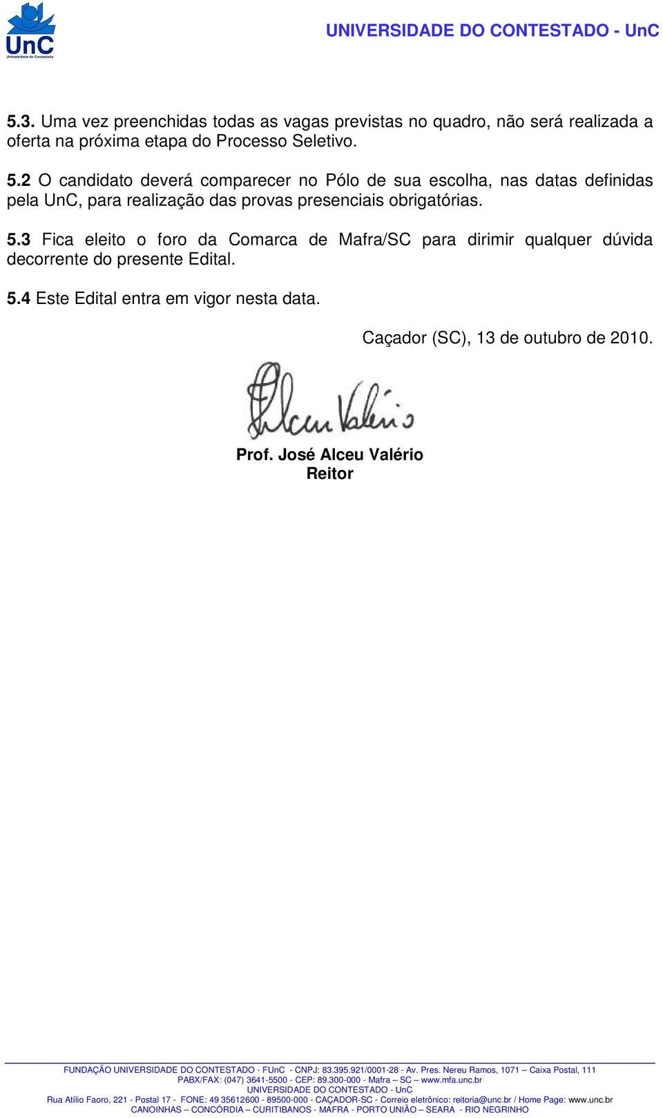 2 O candidato deverá comparecer no Pólo de sua escolha, nas datas definidas pela UnC, para realização das provas