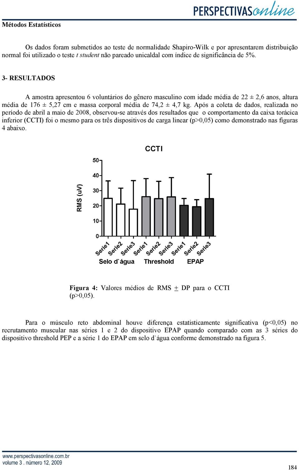 Após a coleta de dados, realizada no período de abril a maio de 2008, observou-se através dos resultados que o comportamento da caixa torácica inferior (CCTI) foi o mesmo para os três dispositivos de