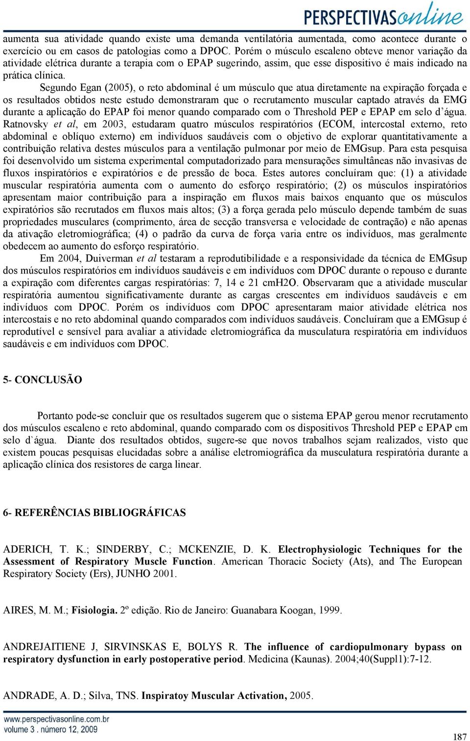 Segundo Egan (2005), o reto abdominal é um músculo que atua diretamente na expiração forçada e os resultados obtidos neste estudo demonstraram que o recrutamento muscular captado através da EMG