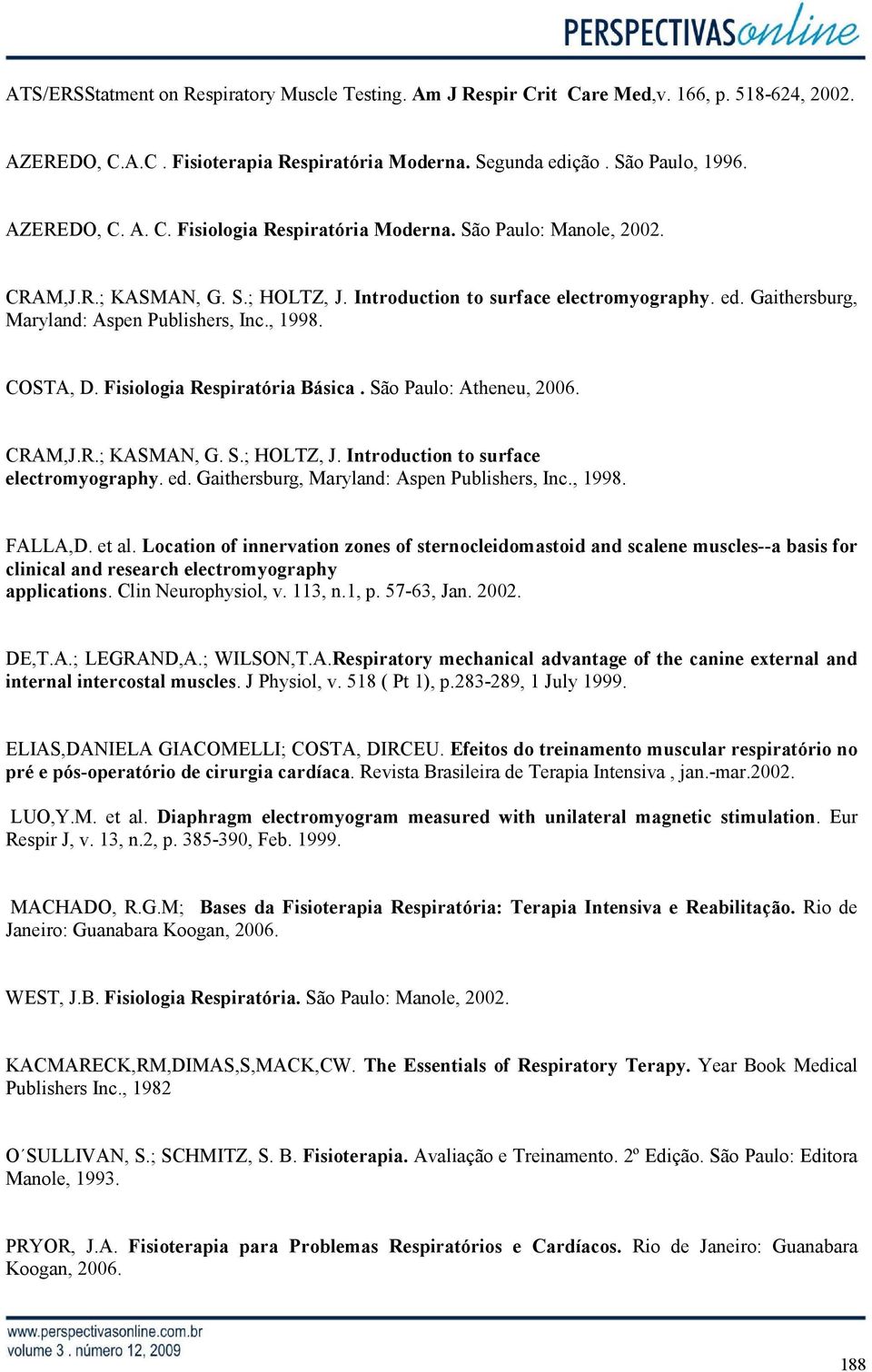 Fisiologia Respiratória Básica. São Paulo: Atheneu, 2006. CRAM,J.R.; KASMAN, G. S.; HOLTZ, J. Introduction to surface electromyography. ed. Gaithersburg, Maryland: Aspen Publishers, Inc., 1998.