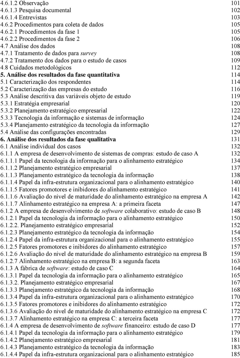 Análise dos resultados da fase quantitativa 114 5.1 Caracterização dos respondentes 114 5.2 Caracterização das empresas do estudo 116 5.3 Análise descritiva das variáveis objeto de estudo 119 5.3.1 Estratégia empresarial 120 5.