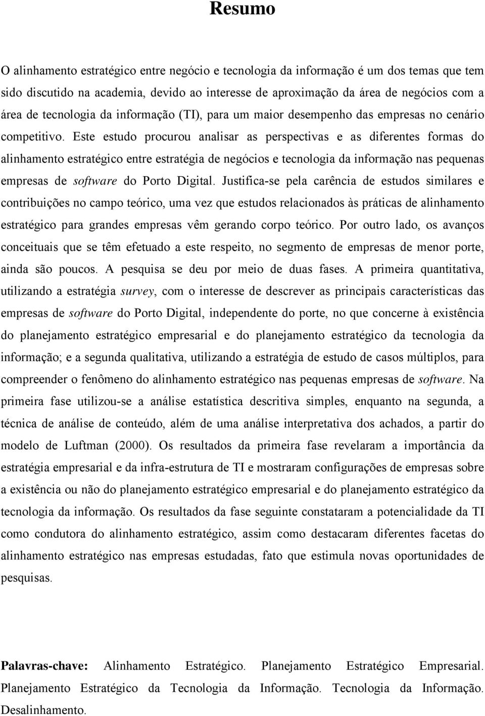 Este estudo procurou analisar as perspectivas e as diferentes formas do alinhamento estratégico entre estratégia de negócios e tecnologia da informação nas pequenas empresas de software do Porto