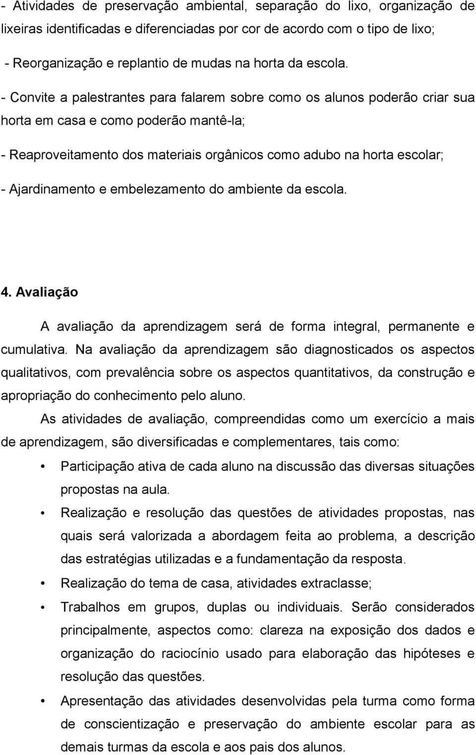 - Convite a palestrantes para falarem sobre como os alunos poderão criar sua horta em casa e como poderão mantê-la; - Reaproveitamento dos materiais orgânicos como adubo na horta escolar; -