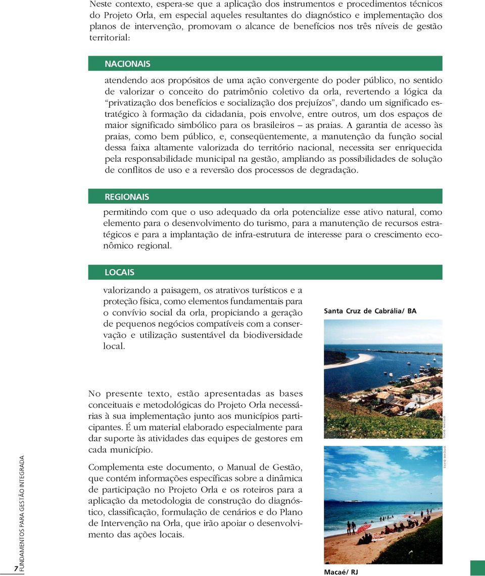 da orla, revertendo a lógica da privatização dos benefícios e socialização dos prejuízos, dando um significado estratégico à formação da cidadania, pois envolve, entre outros, um dos espaços de maior