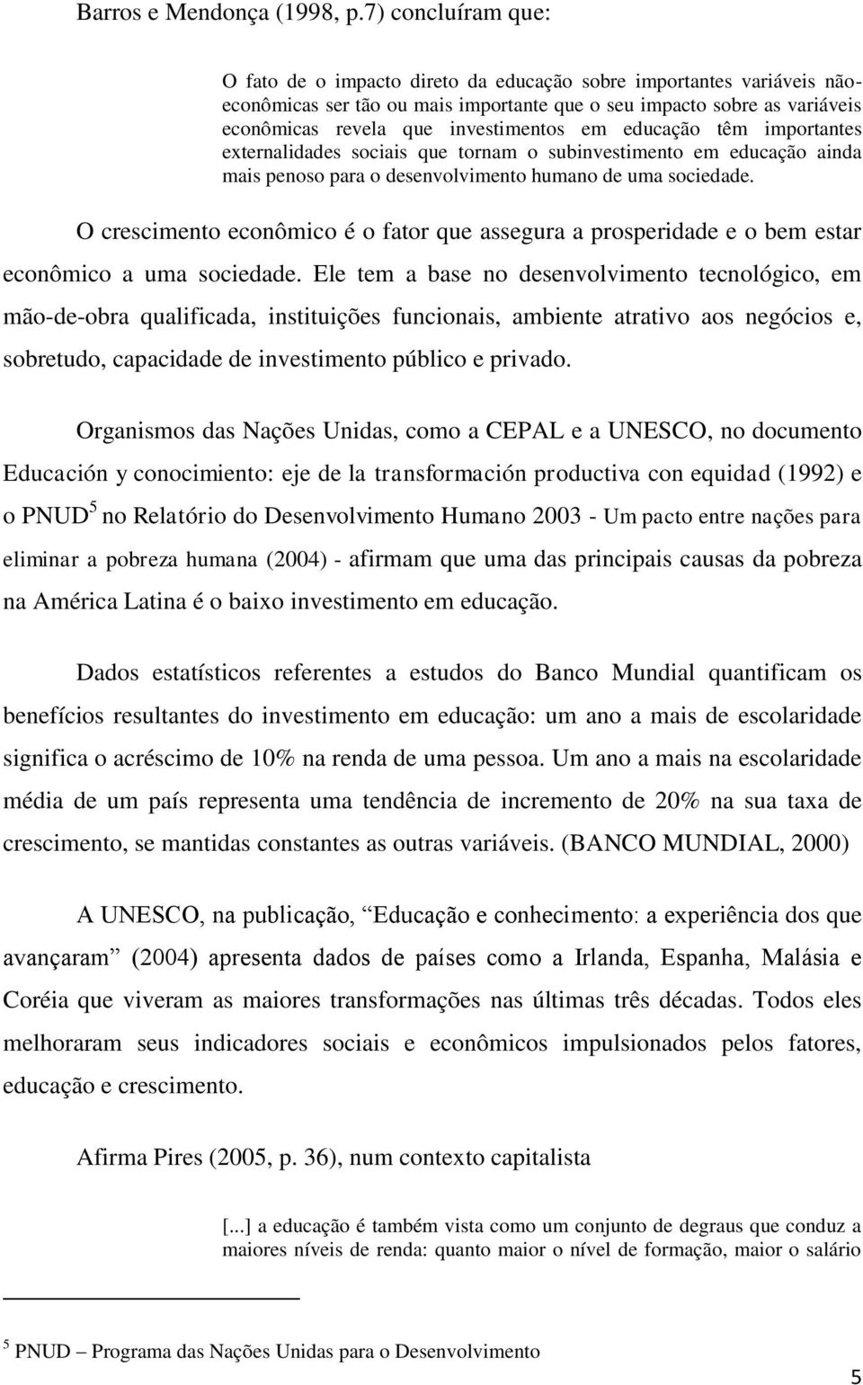 em educação têm importantes externalidades sociais que tornam o subinvestimento em educação ainda mais penoso para o desenvolvimento humano de uma sociedade.