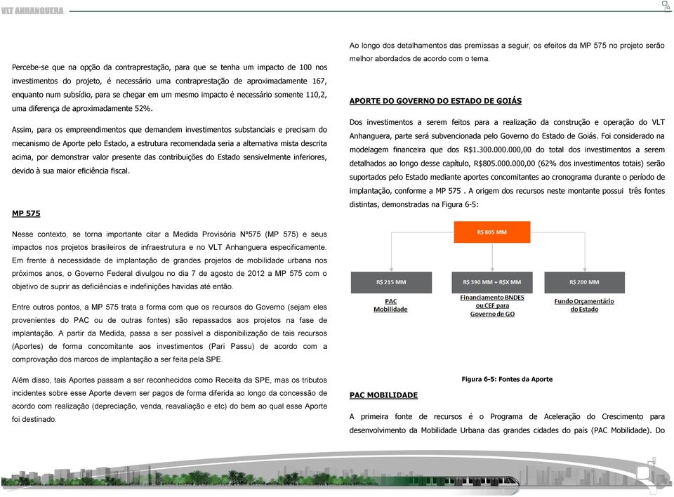 Assim, para os empreendimentos que demandem investimentos substanciais e precisam do mecanismo de Aporte pelo Estado, a estrutura recomendada seria a alternativa mista descrita acima, por demonstrar