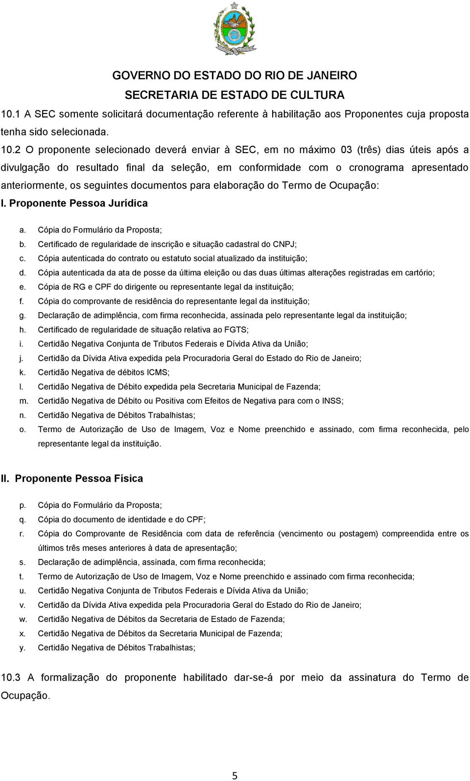 seguintes documentos para elaboração do Termo de Ocupação: I. Proponente Pessoa Jurídica a. Cópia do Formulário da Proposta; b.