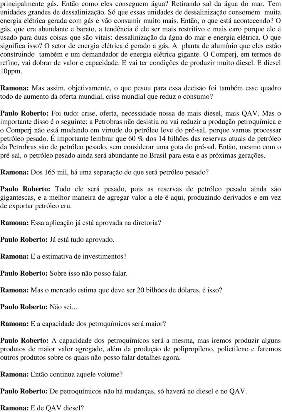 O gás, que era abundante e barato, a tendência é ele ser mais restritivo e mais caro porque ele é usado para duas coisas que são vitais: dessalinização da água do mar e energia elétrica.