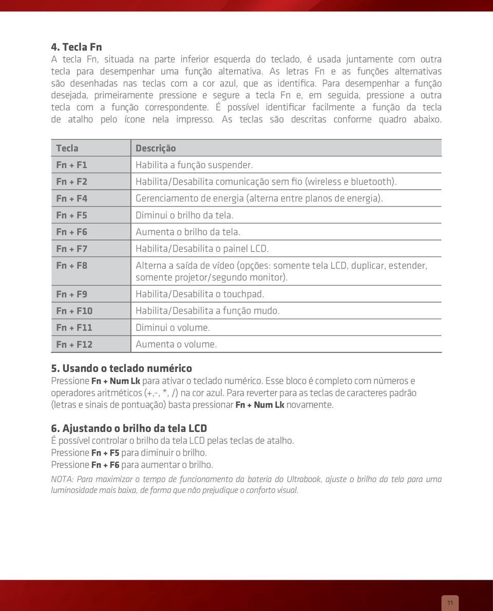 Para desempenhar a função desejada, primeiramente pressione e segure a tecla Fn e, em seguida, pressione a outra tecla com a função correspondente.