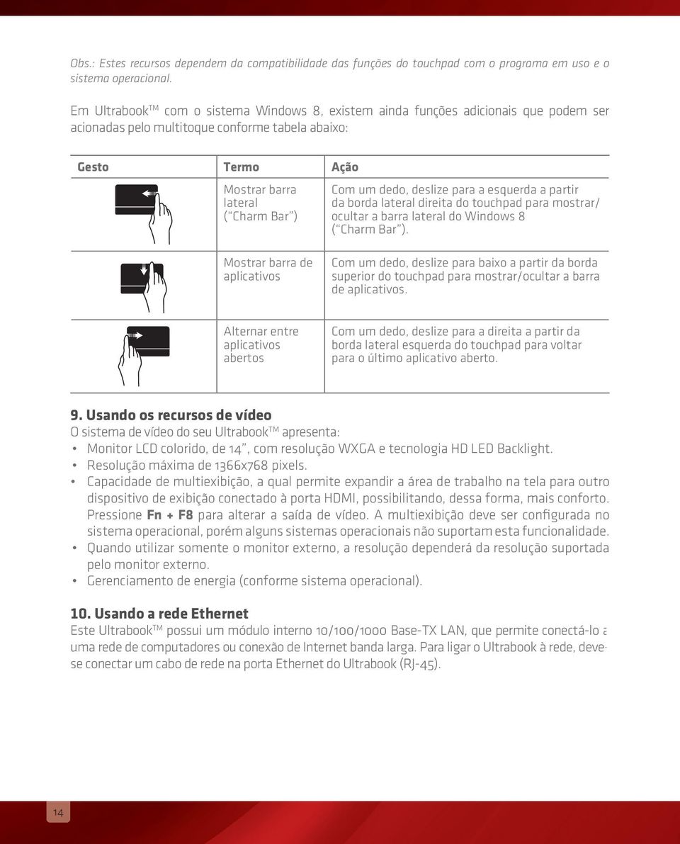 dedo, deslize para a esquerda a partir da borda lateral direita do touchpad para mostrar/ ocultar a barra lateral do Windows 8 ( Charm Bar ).