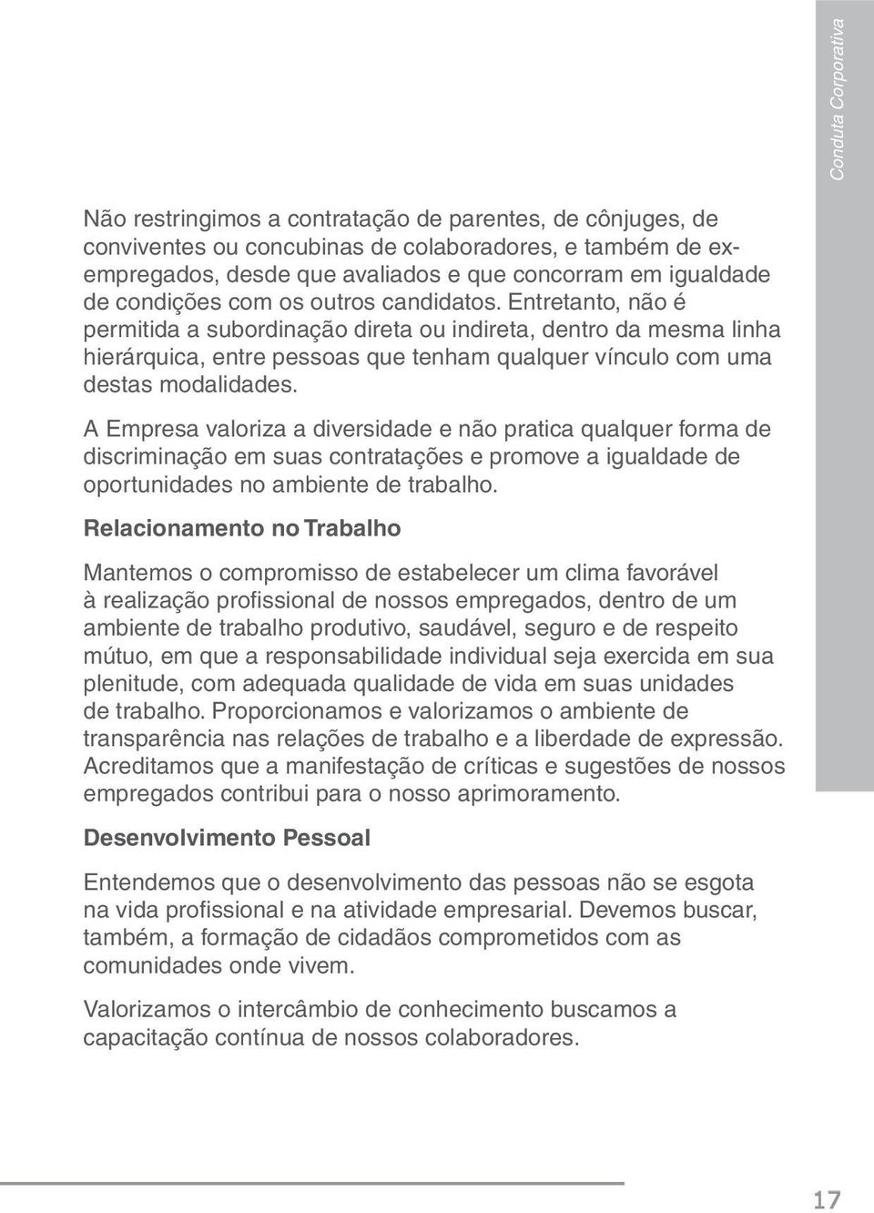 Entretanto, não é permitida a subordinação direta ou indireta, dentro da mesma linha hierárquica, entre pessoas que tenham qualquer vínculo com uma destas modalidades.