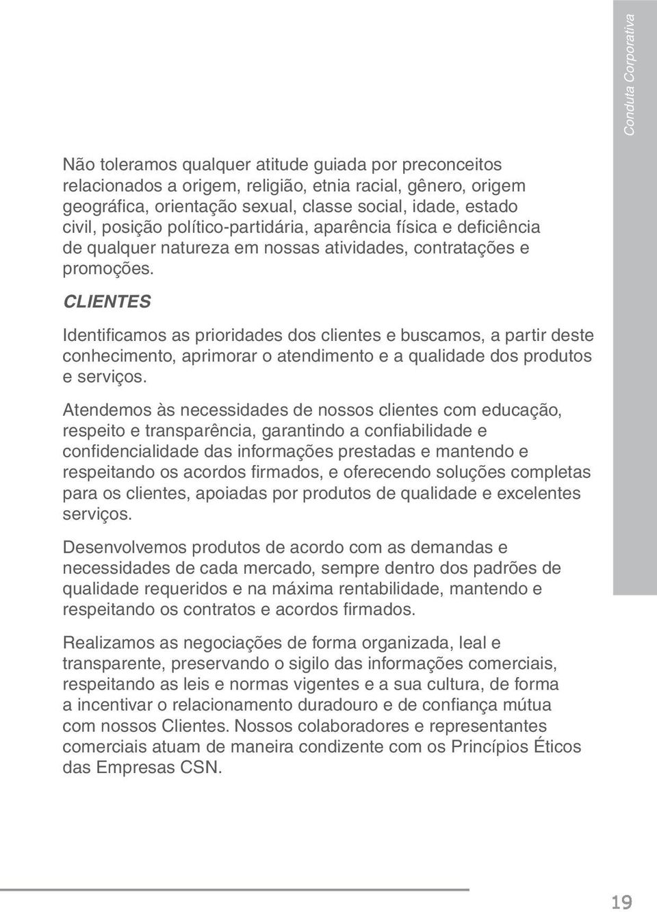 CLIENTES Identifi camos as prioridades dos clientes e buscamos, a partir deste conhecimento, aprimorar o atendimento e a qualidade dos produtos e serviços.