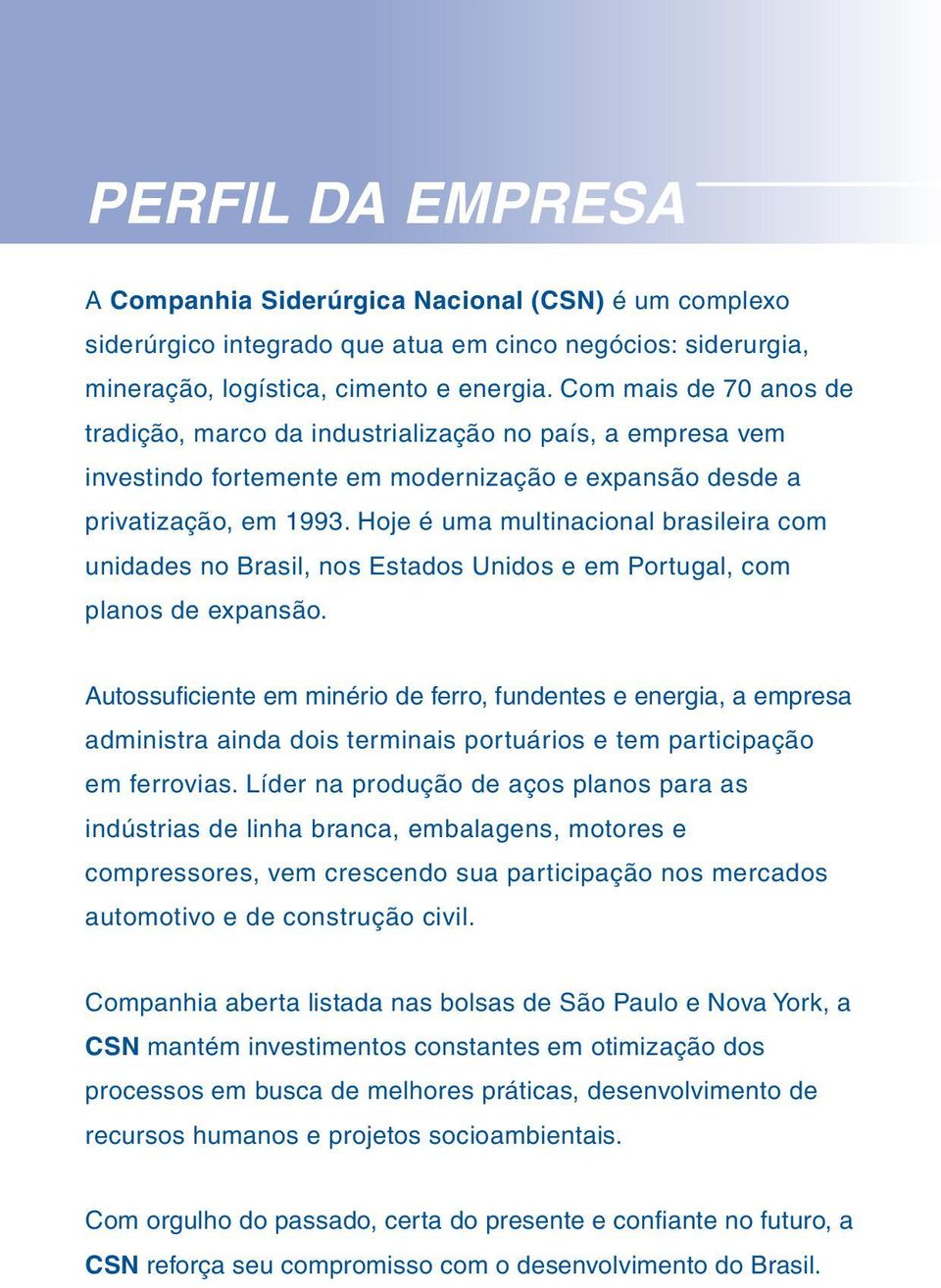 Hoje é uma multinacional brasileira com unidades no Brasil, nos Estados Unidos e em Portugal, com planos de expansão.