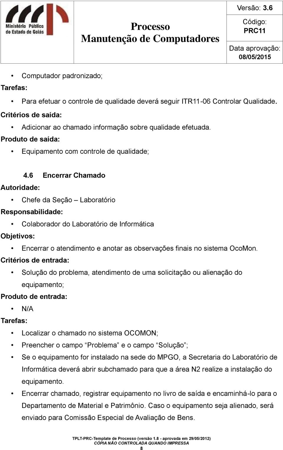 Solução do problema, atendimento de uma solicitação ou alienação do equipamento; N/A Localizar o chamado no sistema OCOMON; Preencher o campo Problema e o campo Solução ; Se o equipamento for