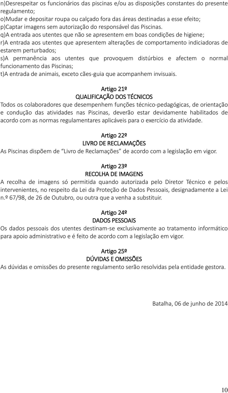 q)a entrada aos utentes que não se apresentem em boas condições de higiene; r)a entrada aos utentes que apresentem alterações de comportamento indiciadoras de estarem perturbados; s)a permanência aos