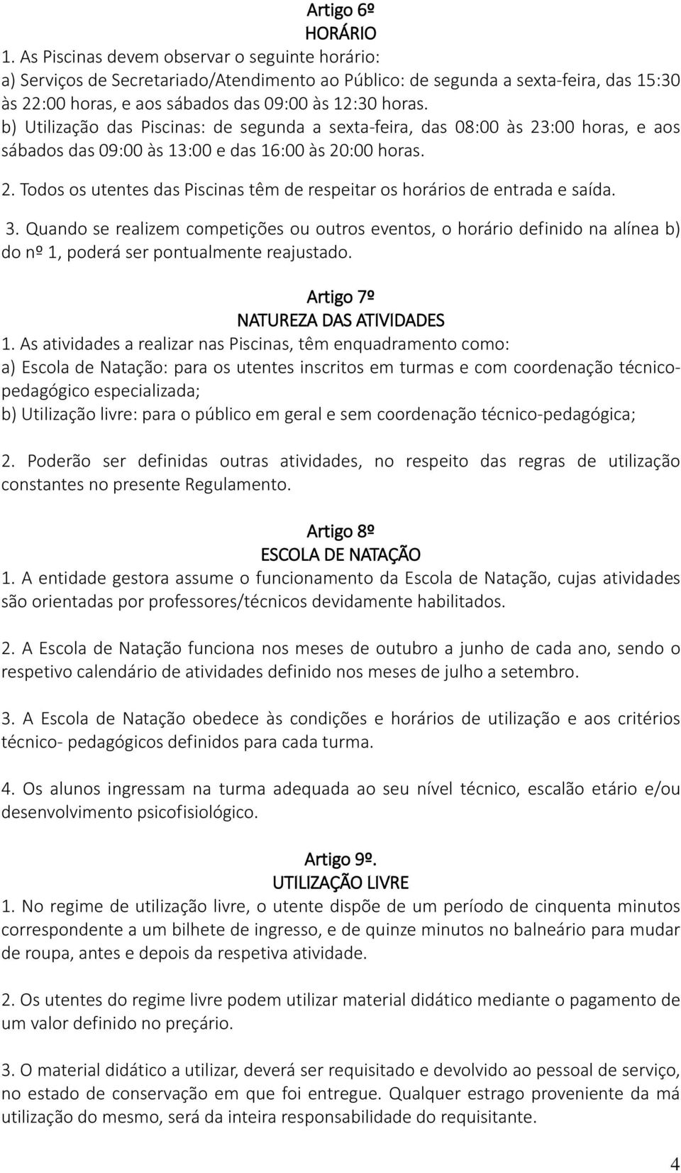 b) Utilização das Piscinas: de segunda a sexta-feira, das 08:00 às 23:00 horas, e aos sábados das 09:00 às 13:00 e das 16:00 às 20:00 horas. 2. Todos os utentes das Piscinas têm de respeitar os horários de entrada e saída.