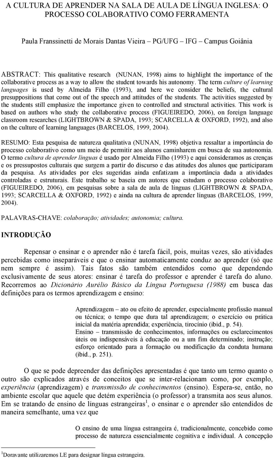 The term culture of learning languages is used by Almeida Filho (1993), and here we consider the beliefs, the cultural presuppositions that come out of the speech and attitudes of the students.