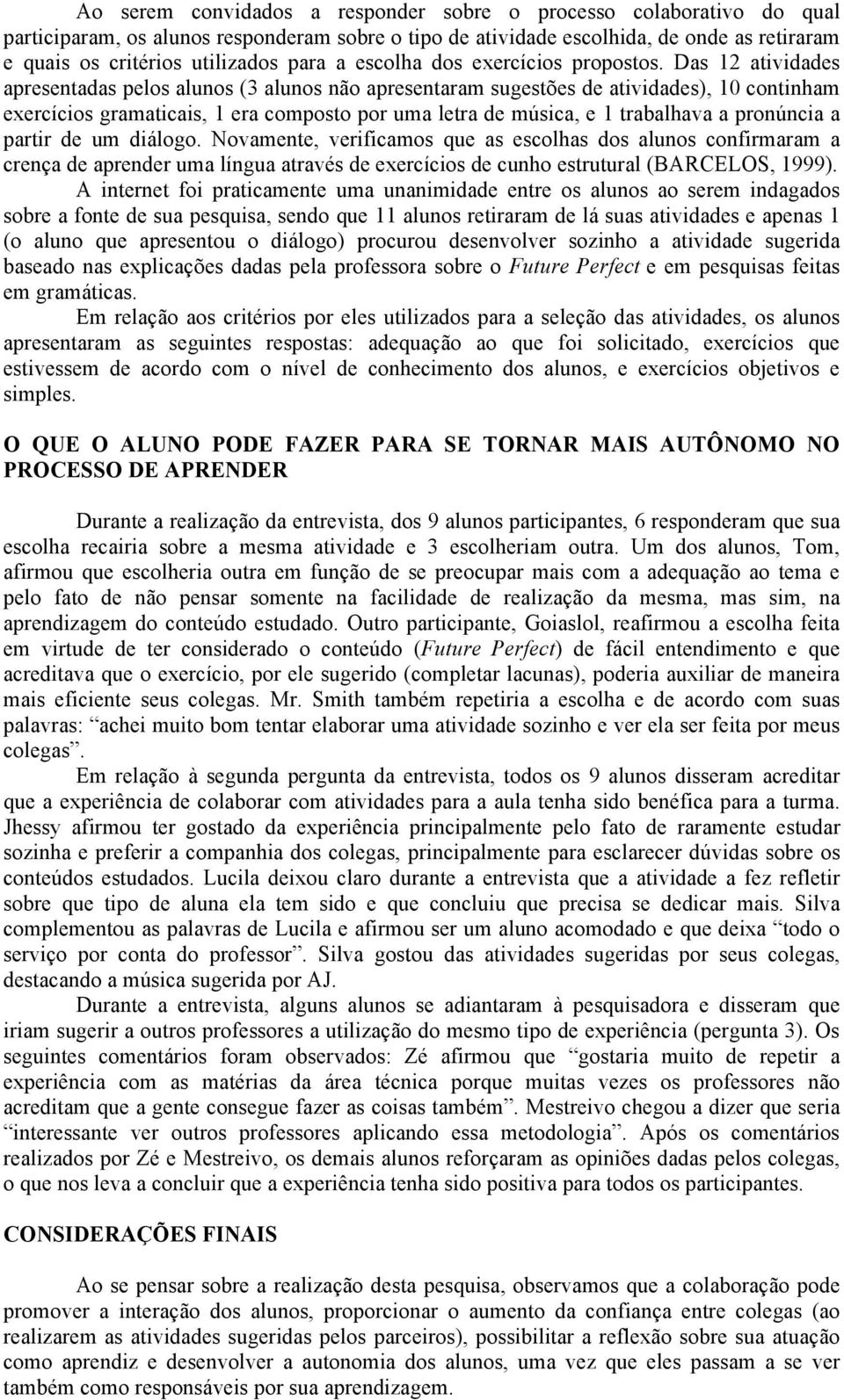 Das 12 atividades apresentadas pelos alunos (3 alunos não apresentaram sugestões de atividades), 10 continham exercícios gramaticais, 1 era composto por uma letra de música, e 1 trabalhava a