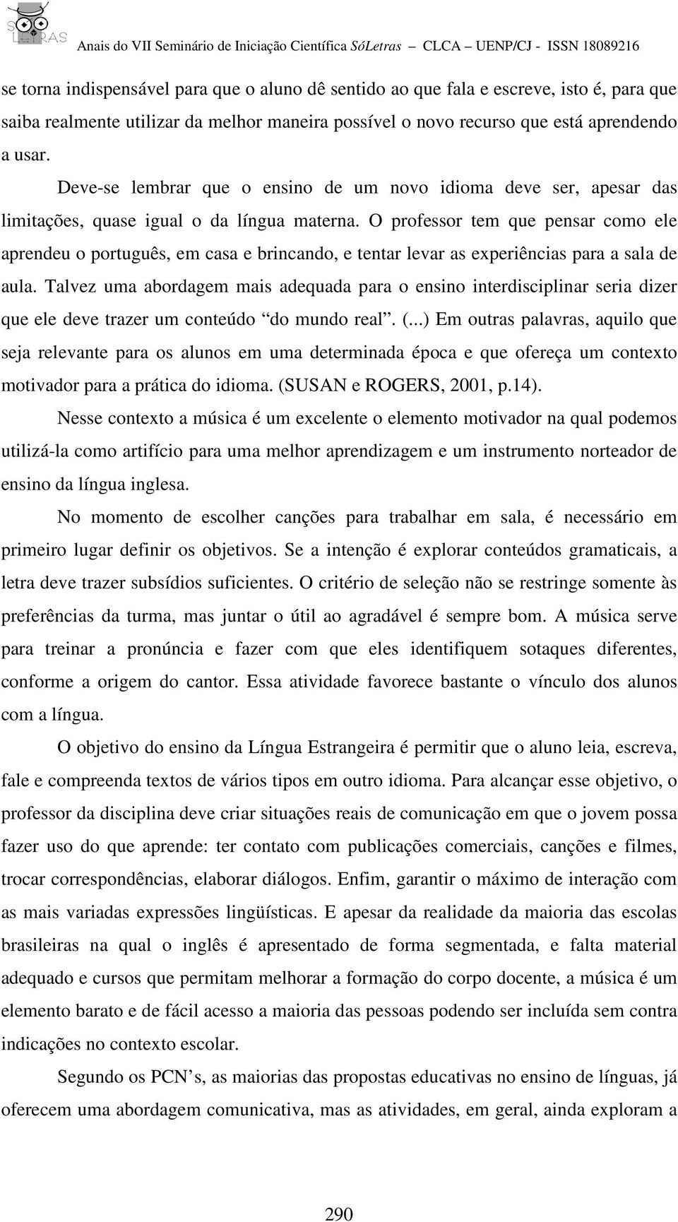 O professor tem que pensar como ele aprendeu o português, em casa e brincando, e tentar levar as experiências para a sala de aula.