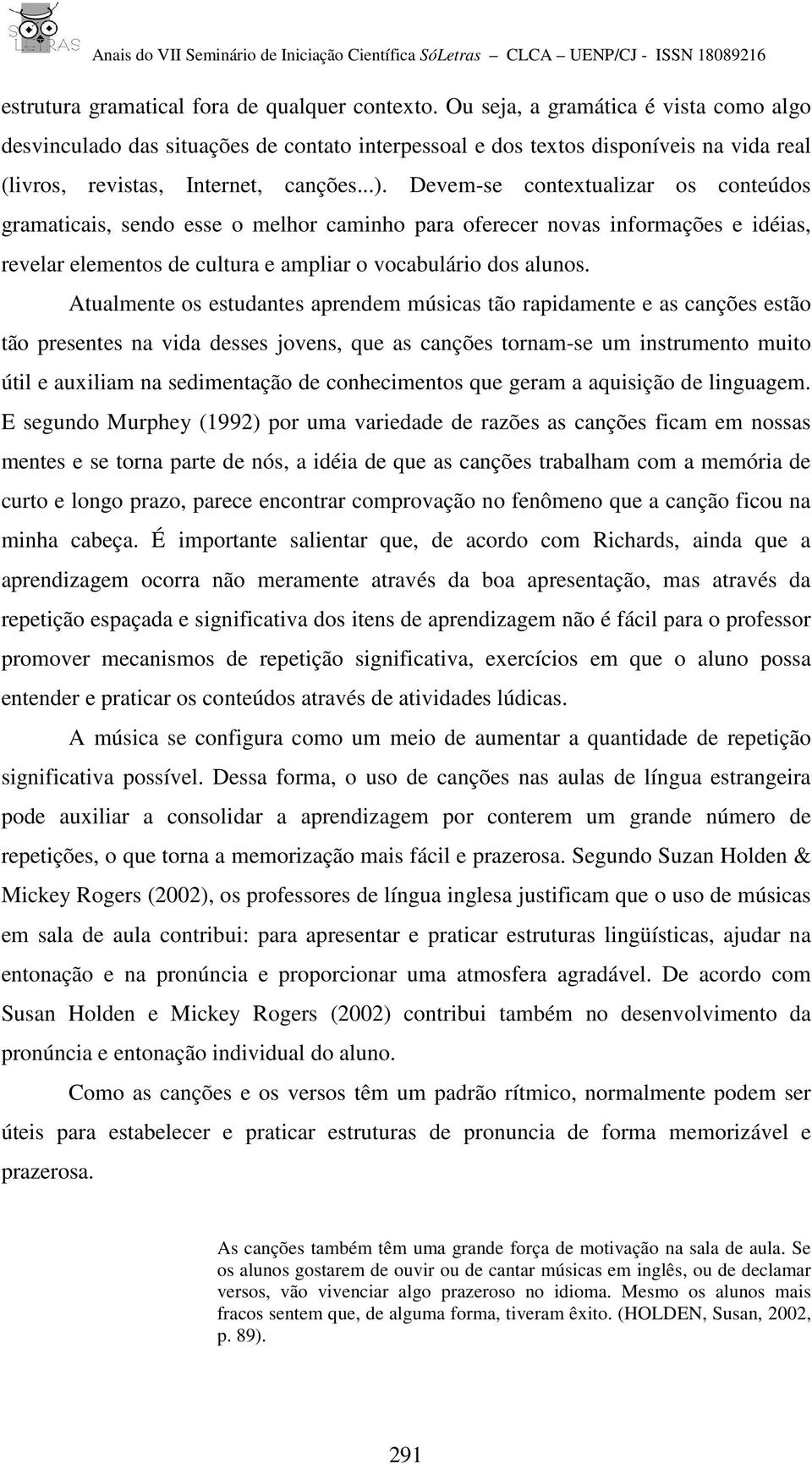 Devem-se contextualizar os conteúdos gramaticais, sendo esse o melhor caminho para oferecer novas informações e idéias, revelar elementos de cultura e ampliar o vocabulário dos alunos.