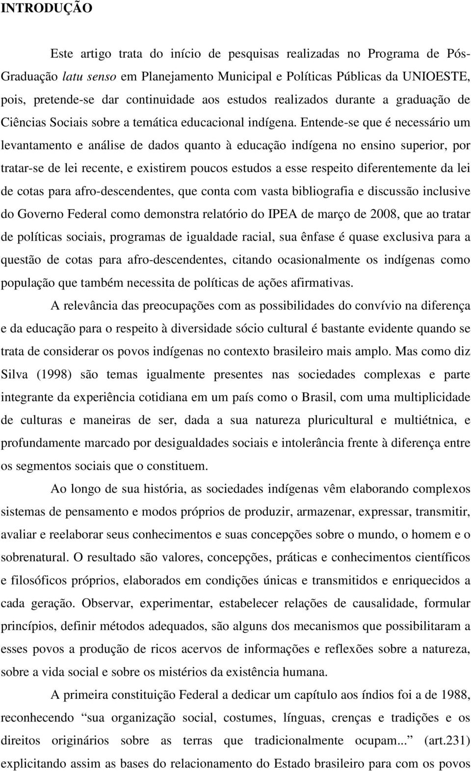 Entende-se que é necessário um levantamento e análise de dados quanto à educação indígena no ensino superior, por tratar-se de lei recente, e existirem poucos estudos a esse respeito diferentemente