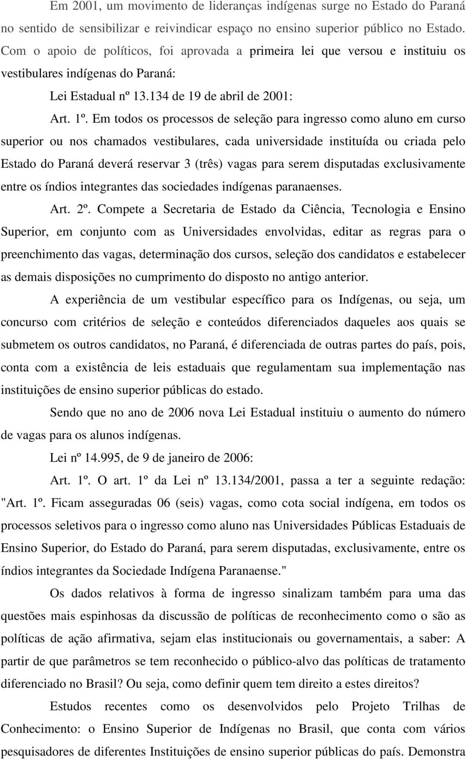 Em todos os processos de seleção para ingresso como aluno em curso superior ou nos chamados vestibulares, cada universidade instituída ou criada pelo Estado do Paraná deverá reservar 3 (três) vagas