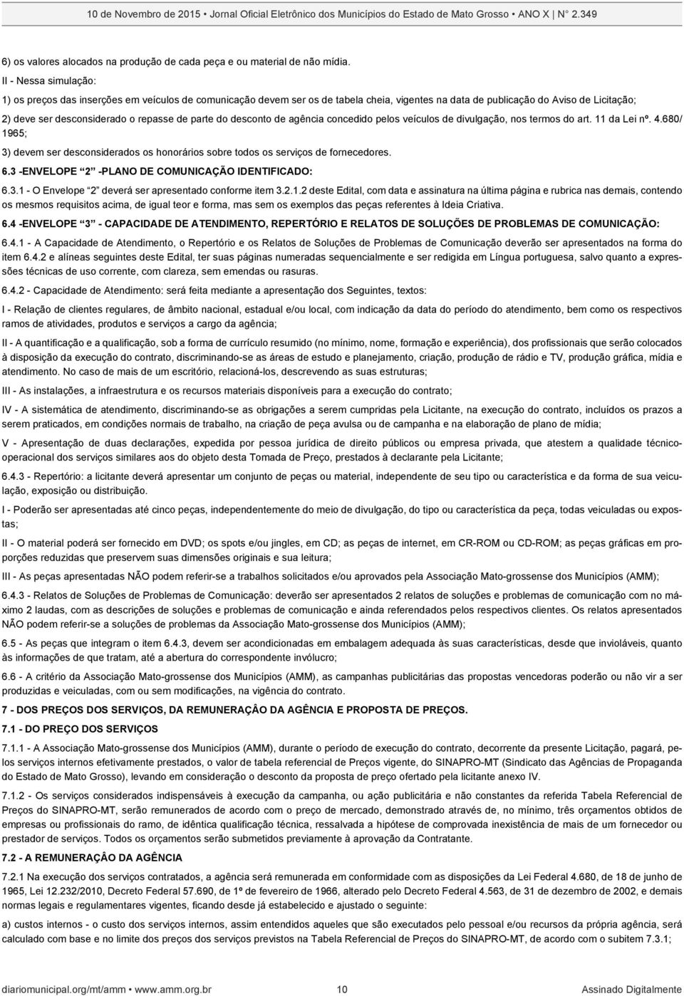 parte do desconto de agência concedido pelos veículos de divulgação, nos termos do art. 11 da Lei nº. 4.680/ 1965; 3) devem ser desconsiderados os honorários sobre todos os serviços de fornecedores.