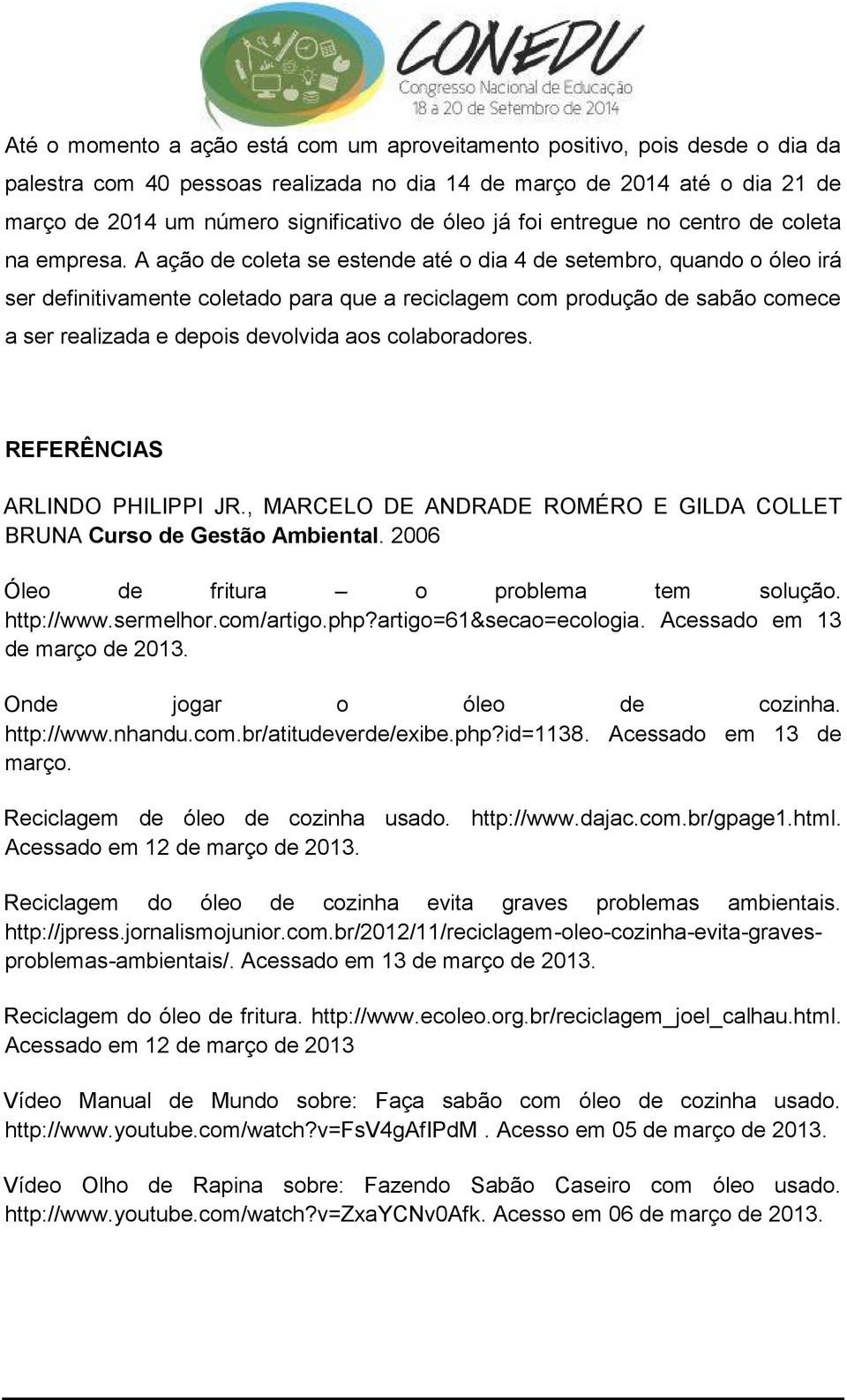 A ação de coleta se estende até o dia 4 de setembro, quando o óleo irá ser definitivamente coletado para que a reciclagem com produção de sabão comece a ser realizada e depois devolvida aos