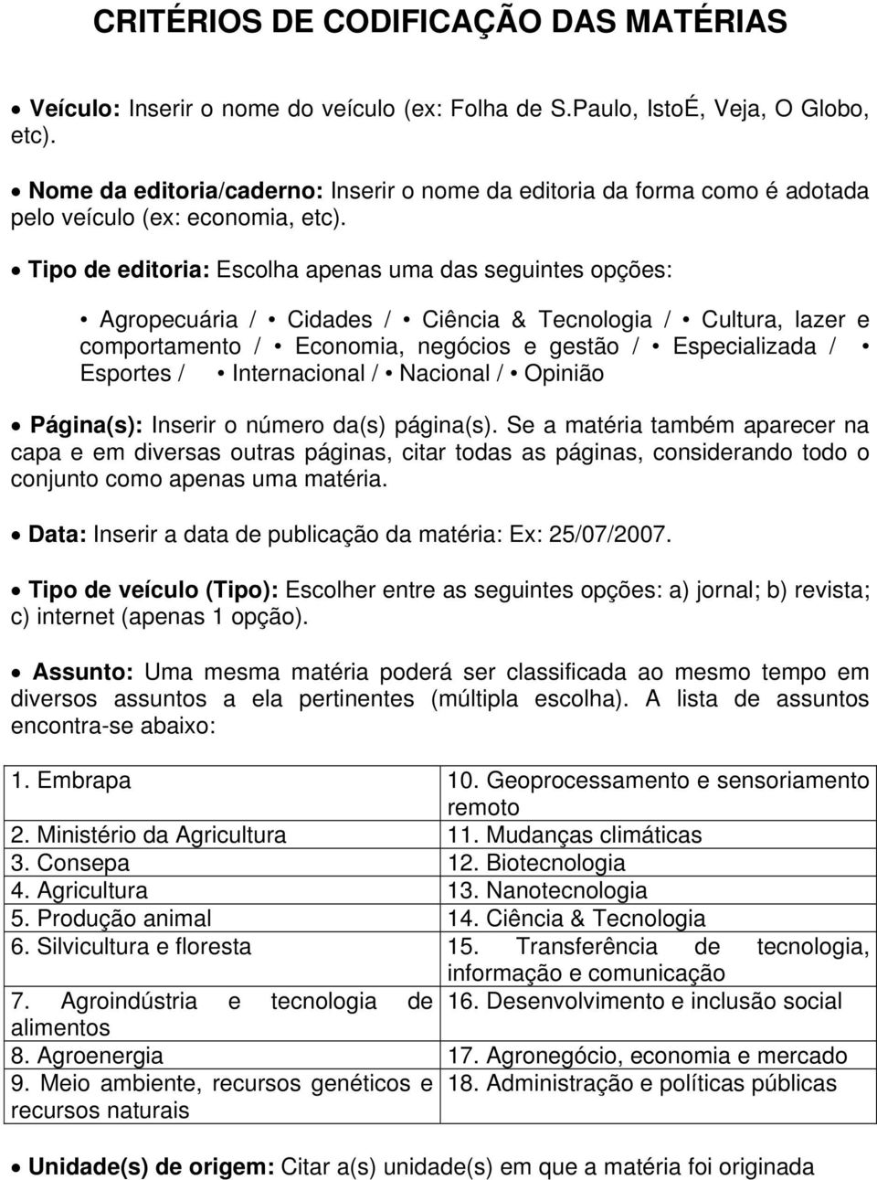 Tipo de editoria: Escolha apenas uma das seguintes opções: Agropecuária / Cidades / Ciência & Tecnologia / Cultura, lazer e comportamento / Economia, negócios e gestão / Especializada / Esportes /