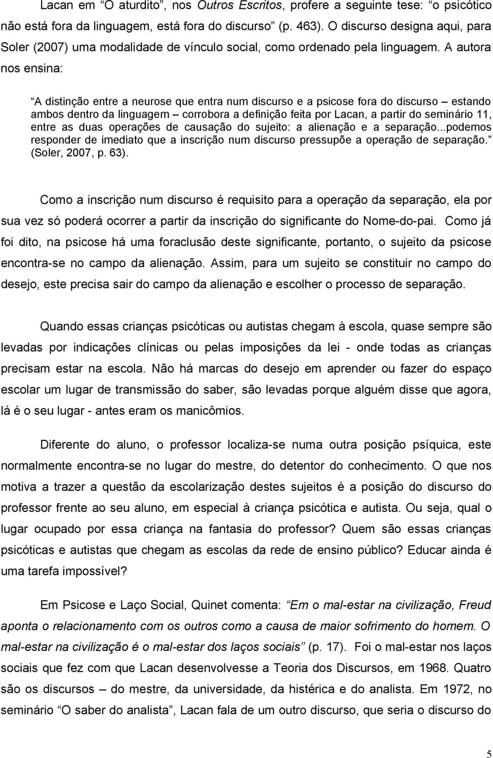 A autora nos ensina: A distinção entre a neurose que entra num discurso e a psicose fora do discurso estando ambos dentro da linguagem corrobora a definição feita por Lacan, a partir do seminário 11,